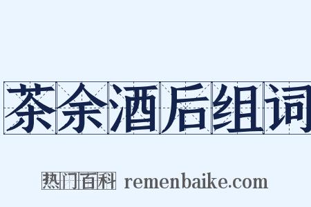 茶余酒后组词是什么意思的图片